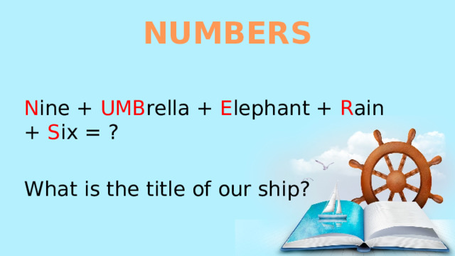 NUMBERS N ine + UMB rella + E lephant + R ain + S ix = ? What is the title of our ship? 