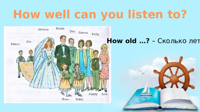How well can you listen to? How old …? – Сколько лет?  