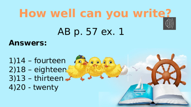 How well can you write? AB p. 57 ex. 1 Answers: 14 – fourteen 18 – eighteen 13 – thirteen 20 - twenty 