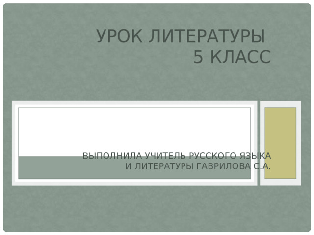 Урок литературы  5 класс      Выполнила учитель русского языка  и литературы Гаврилова С.А. 