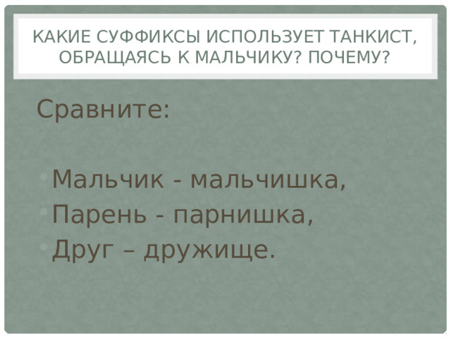 Какие суффиксы использует танкист, обращаясь к мальчику? Почему? Сравните: Мальчик - мальчишка, Парень - парнишка, Друг – дружище. 