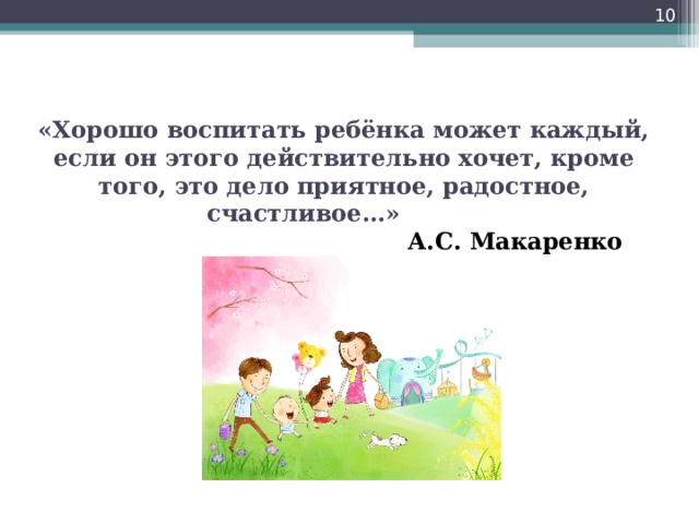  «Хорошо воспитать ребёнка может каждый, если он этого действительно хочет, кроме того, это дело приятное, радостное, счастливое…»   А.С. Макаренко   