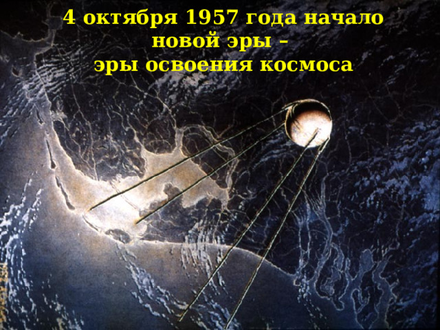 4 октября 1957 года начало новой эры – эры освоения космоса 