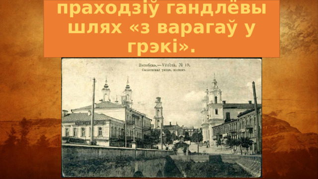 Праз Віцебск праходзіў гандлёвы шлях «з варагаў у грэкі». 