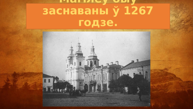 Магілёў быў заснаваны ў 1267 годзе. 