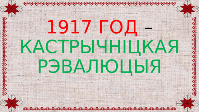 1917 ГОД – КАСТРЫЧНІЦКАЯ РЭВАЛЮЦЫЯ 