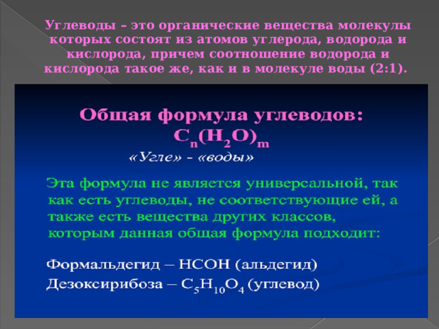 Углеводы – это органические вещества молекулы которых состоят из атомов углерода, водорода и кислорода, причем соотношение водорода и кислорода такое же, как и в молекуле воды (2:1). 