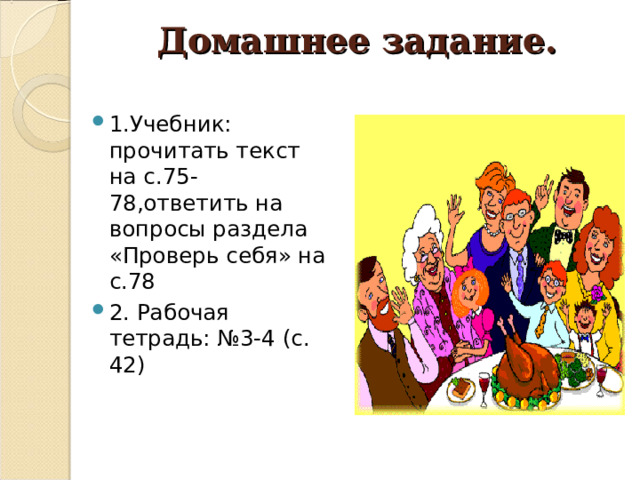 Домашнее задание.   1.Учебник: прочитать текст на с.75-78,ответить на вопросы раздела «Проверь себя» на с.78 2. Рабочая тетрадь: №3-4 (с. 42)  