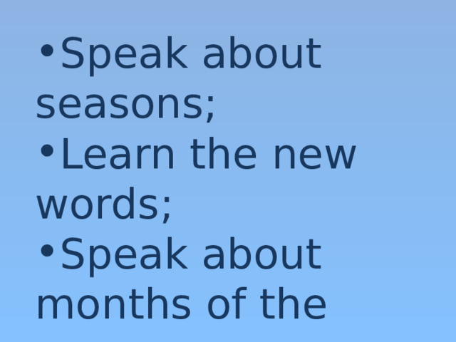 Speak about seasons; Learn the new words; Speak about months of the year. 