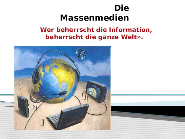 Die Massenmedien « Wer beherrscht die Information, beherrscht die ganze Welt». Winston Churchill  