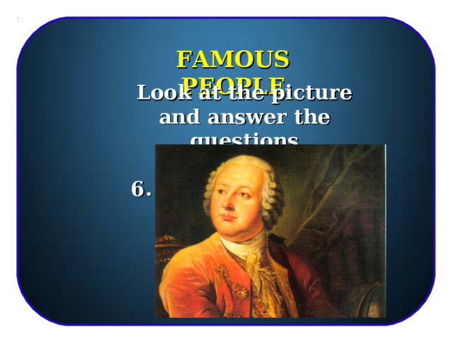 FAMOUS PEOPLE Look at the picture and answer the questions  6. 15 