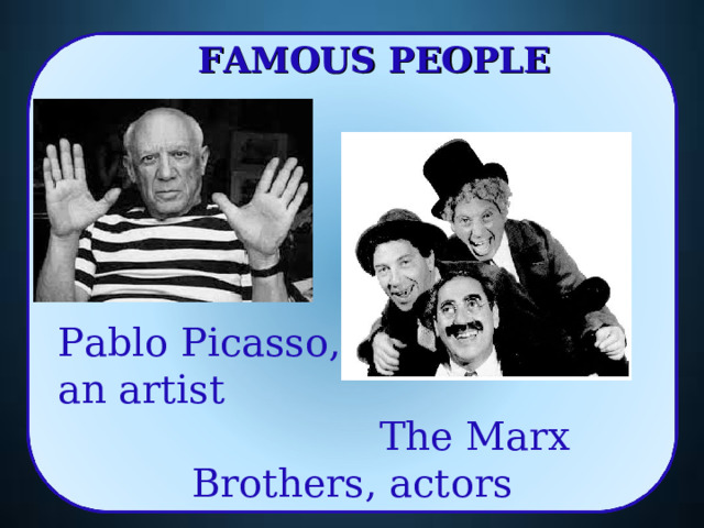 FAMOUS PEOPLE Pablo Picasso, an artist  The Marx Brothers, actors 17 