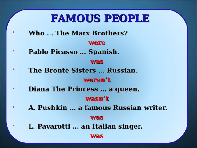 FAMOUS PEOPLE Who … The Marx Brothers? were Pablo Picasso … Spanish. was The Bront ё Sisters … Russian. weren’t Diana The Princess … a queen. wasn’t A. Pushkin … a famous Russian writer. was L. Pavarotti … an Italian singer. was   18 