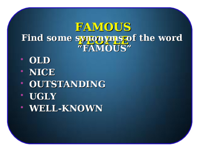 FAMOUS PEOPLE Find some synonyms of the word “FAMOUS”  OLD  NICE  OUTSTANDING  UGLY   WELL-KNOWN   