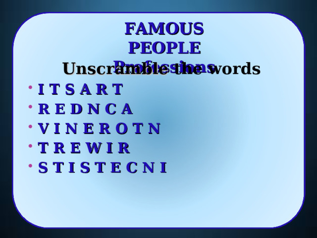 FAMOUS PEOPLE Professions Unscramble the words  I T S A R T  R E D N C A  V I N E R O T N  T R E W I R  S T I S T E C N I   5 