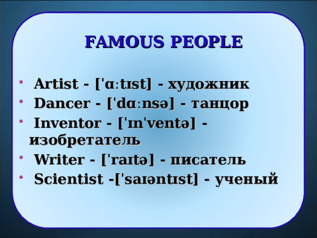 FAMOUS PEOPLE  Artist - [ˈɑːtɪst] - художник  Dancer - [ˈdɑːnsə] - танцор  Inventor - [ˈɪnˈventə] - изобретатель  Writer - [ˈraɪtə] - писатель  Scientist -[ˈsaɪəntɪst] - ученый  6 