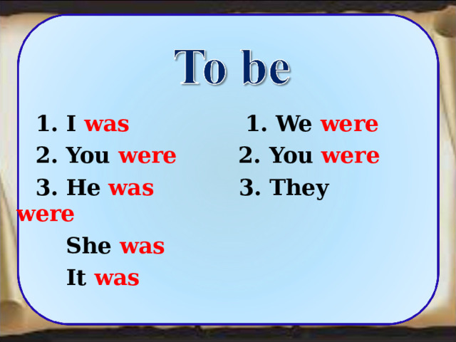   1. I was 1. We were  2. You were 2. You were  3. He was 3. They were     She was    It was 7 