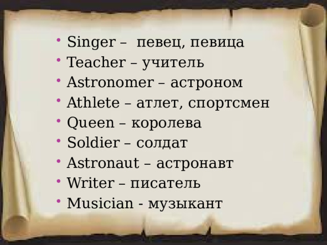 Singer – певец, певица Teacher – учитель Astronomer – астроном Athlete – атлет, спортсмен Queen – королева Soldier – солдат Astronaut – астронавт Writer – писатель Musician - музыкант  