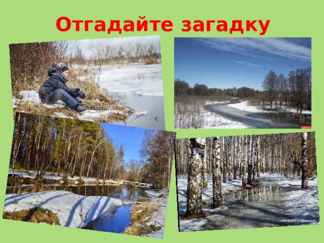 Отгадайте загадку   Тает снежок,  Ожил лужок,  День прибывает.  Когда это бывает?  