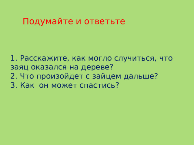 1. Расскажите, как могло случиться, что заяц оказался на дереве? 2. Что произойдет с зайцем дальше? 3. Как  он может спастись?   Подумайте и ответьте