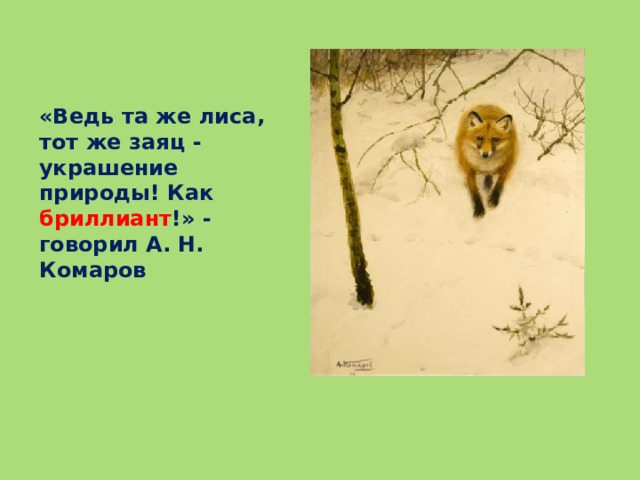 «Ведь та же лиса, тот же заяц - украшение природы! Как бриллиант !» - говорил А. Н. Комаров