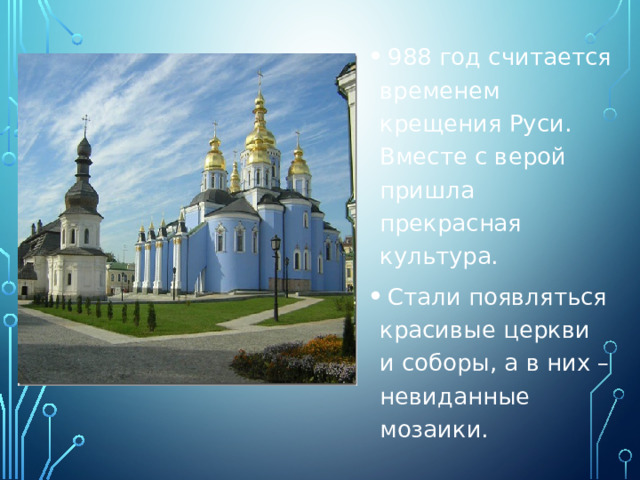  988 год считается временем крещения Руси. Вместе с верой пришла прекрасная культура.  Стали появляться красивые церкви и соборы, а в них – невиданные мозаики. 