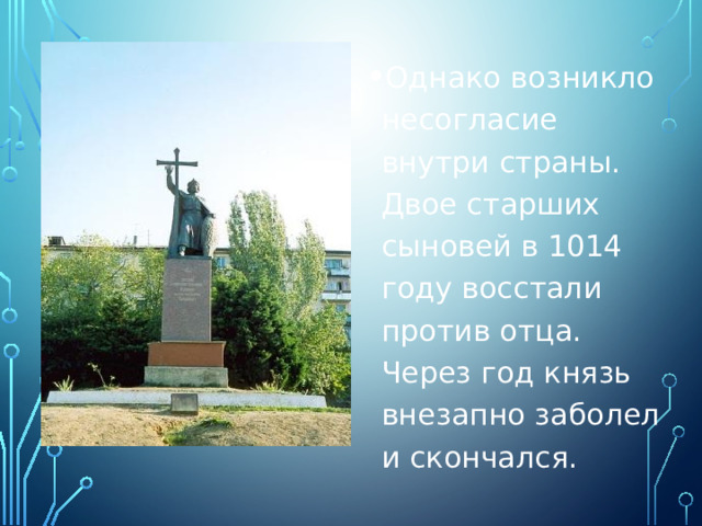 Однако возникло несогласие внутри страны. Двое старших сыновей в 1014 году восстали против отца. Через год князь внезапно заболел и скончался. 