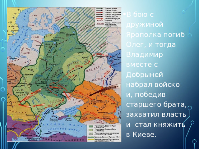 В бою с дружиной Ярополка погиб Олег, и тогда Владимир вместе с Добрыней набрал войско и, победив старшего брата, захватил власть и стал княжить в Киеве. 