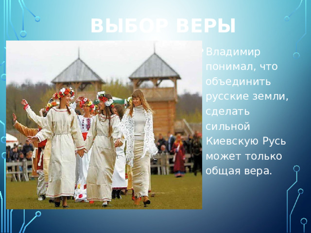 Выбор веры Владимир понимал, что объединить русские земли, сделать сильной Киевскую Русь может только общая вера. 