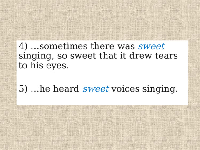 4) …sometimes there was sweet singing, so sweet that it drew tears to his eyes. 5) …he heard sweet voices singing. 