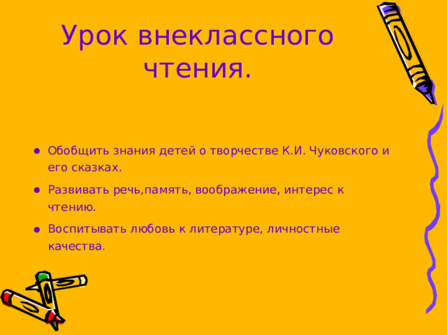 Урок внеклассного чтения . Обобщить знания детей о творчестве К.И. Чуковского и его сказках. Развивать речь,память, воображение, интерес к чтению. Воспитывать любовь к литературе, личностные качества. 