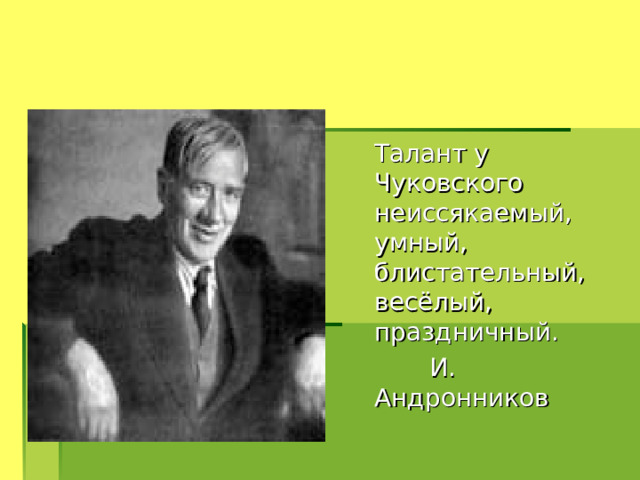  Талант у Чуковского неиссякаемый, умный, блистательный, весёлый, праздничный.  И. Андронников 