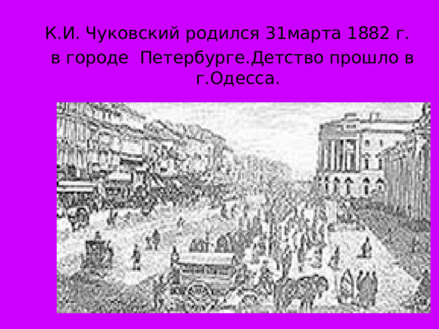 К.И. Чуковский родился 31марта 1882 г. в городе  Петербурге.Детство прошло в г.Одесса.  