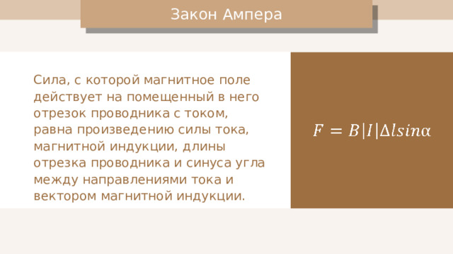 Закон Ампера Сила, с которой магнитное поле действует на помещенный в него отрезок проводника с током, равна произведению силы тока, магнитной индукции, длины отрезка проводника и синуса угла между направлениями тока и вектором магнитной индукции. 