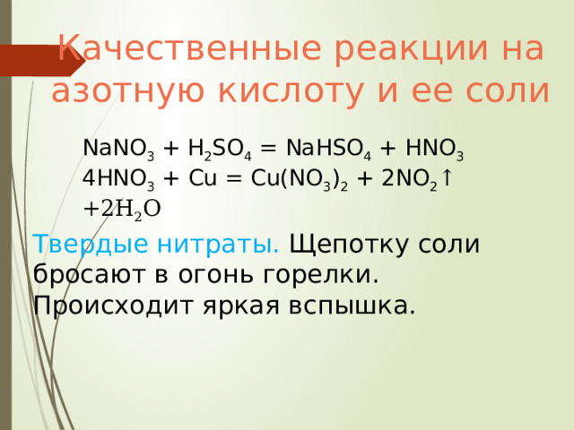 Качественные реакции на азотную кислоту и ее соли NaNO 3 + H 2 SO 4 = NaHSO 4 + HNO 3 4HNO 3 + Cu = Cu(NO 3 ) 2 + 2NO 2 ↑ +2H 2 O Твердые нитраты. Щепотку соли бросают в  огонь горелки. Происходит яркая вспышка. 