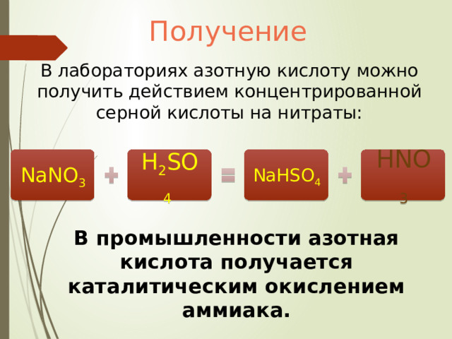 Получение В лабораториях азотную кислоту можно получить действием концентрированной серной кислоты на нитраты: NaNO 3 H 2 SO 4  NaHSO 4 HNO 3 В промышленности азотная кислота получается каталитическим окислением аммиака. 