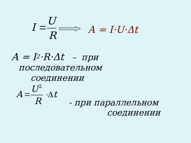 А = I·U· Δ t  A = I 2 ·R·Δt   – при последовательном      соединении         - при параллельном       соединении