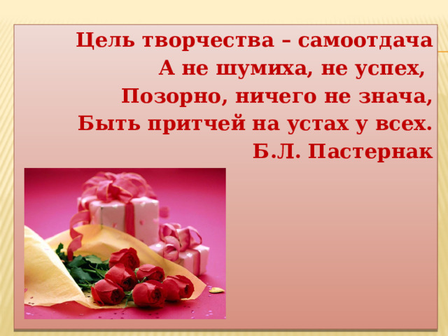 Цель творчества – самоотдача А не шумиха, не успех, Позорно, ничего не знача, Быть притчей на устах у всех. Б.Л. Пастернак    