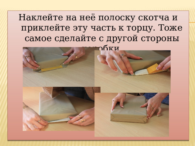 Наклейте на неё полоску скотча и приклейте эту часть к торцу. Тоже самое сделайте с другой стороны коробки. 