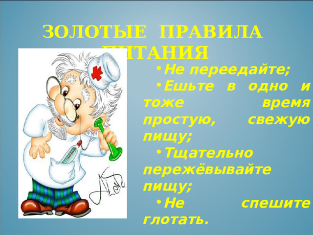 ЗОЛОТЫЕ ПРАВИЛА ПИТАНИЯ Не переедайте; Ешьте в одно и тоже время простую, свежую пищу; Тщательно пережёвывайте пищу; Не спешите глотать. 