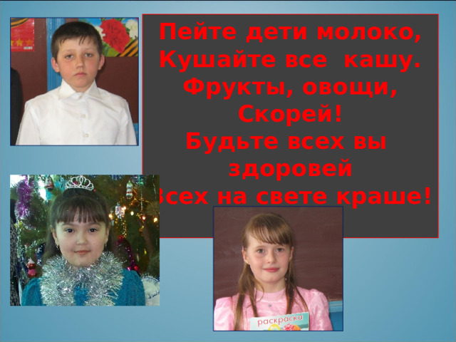 Пейте дети молоко, Кушайте все кашу. Фрукты, овощи, Скорей! Будьте всех вы здоровей Всех на свете краше!  