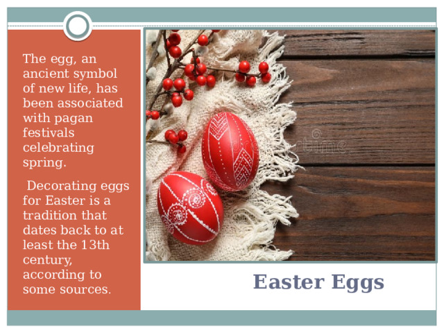 The egg, an ancient symbol of new life, has been associated with pagan festivals celebrating spring.   Decorating eggs for Easter is a tradition that dates back to at least the 13th century, according to some sources .   Easter Eggs   