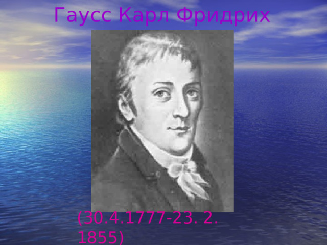 Гаусс Карл Фридрих  (30.4.1777-23. 2. 1855)  