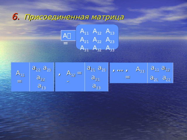 Присоединенная матрица      А 11 А 12 А 13 А 21 А 22 А 23 А 31 А 32 А 33 А = ,  A 12 = - A 11 = a 21 a 23 a 31 a 33 a 22 a 23 a 32 a 33 , … ,  A 33 = a 11 a 12 a 21 a 22 