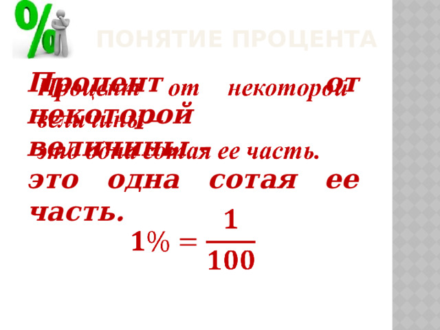 Понятие процента Процент от некоторой величины –   это одна сотая ее часть.      