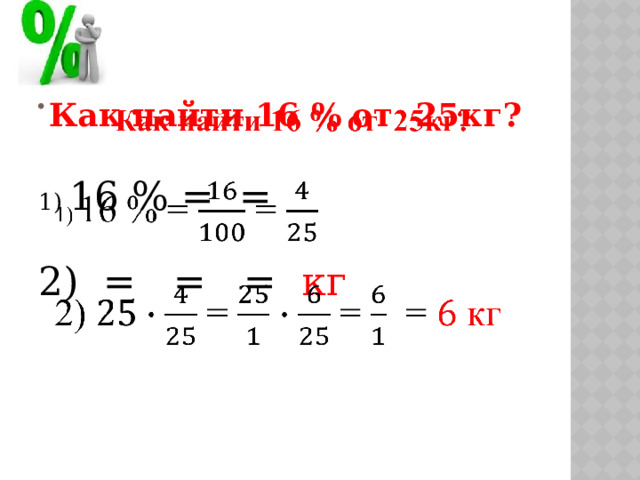 Как найти 16 % от 25кг?   1) 16 % = =  2) = = = кг 