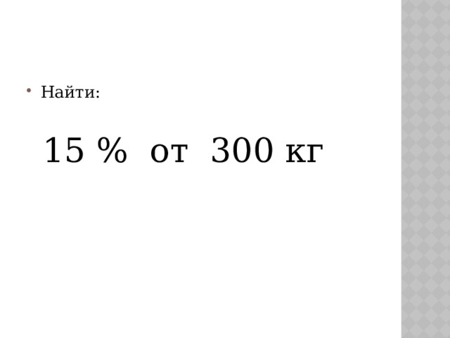 Найти:  15 % от 300 кг 