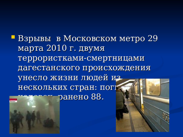 Взрывы в Московском метро 29 марта 2010 г. двумя террористками-смертницами дагестанского происхождения унесло жизни людей из нескольких стран: погибло 40 человек, ранено 88. 
