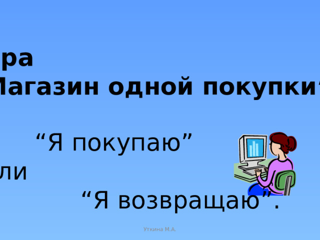 Игра “ Магазин одной покупки” “ Я покупаю” или “ Я возвращаю”. Уткина М.А.