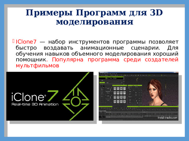 Примеры Программ для 3D моделирования   IClone7 — набор инструментов программы позволяет быстро воздавать анимационные сценарии. Для обучения навыков объемного моделирования хороший помощник . Популярна программа среди создателей мультфильмов 